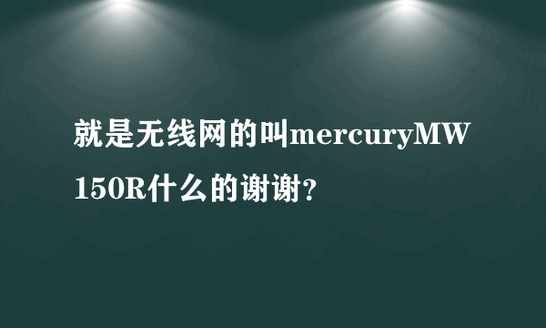 就是无线网的叫mercuryMW150R什么的谢谢？