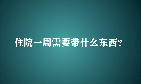 住院一周需要带什么东西？