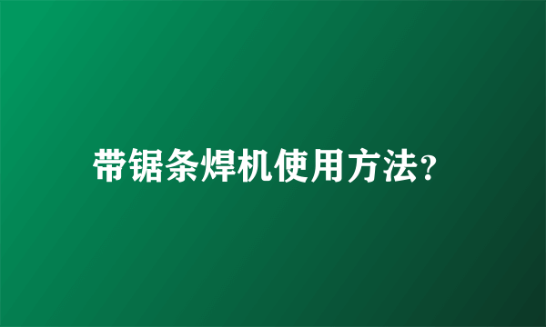 带锯条焊机使用方法？