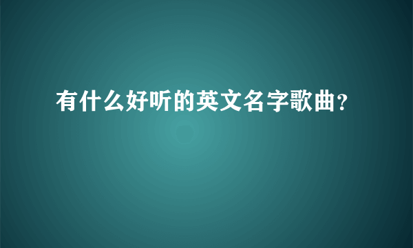 有什么好听的英文名字歌曲？