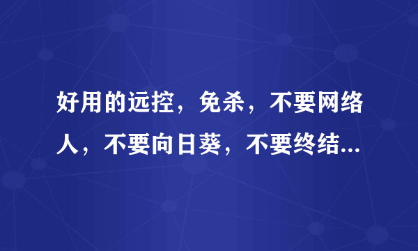 好用的远控，免杀，不要网络人，不要向日葵，不要终结者，不要灰鸽子，不要黑狐 支持以服务启动的。