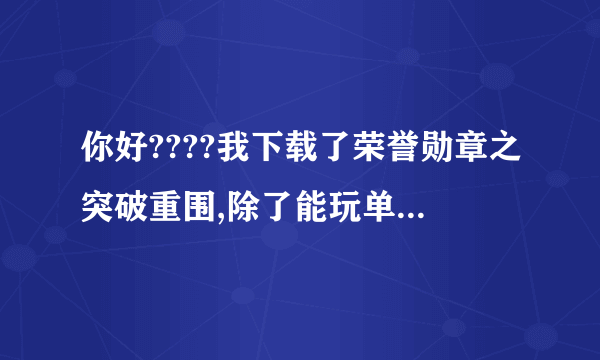 你好????我下载了荣誉勋章之突破重围,除了能玩单机任务外,还能玩什么???