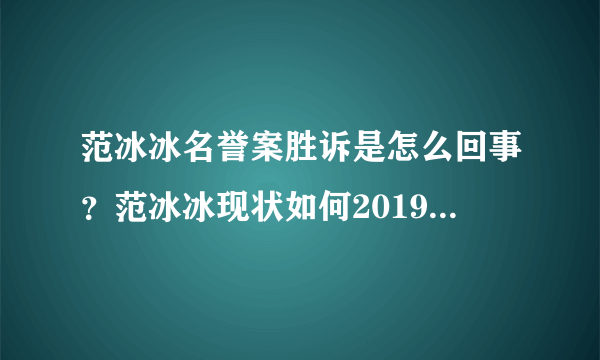 范冰冰名誉案胜诉是怎么回事？范冰冰现状如何2019最新消息