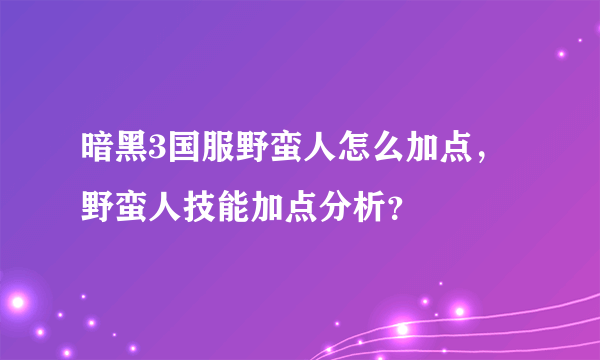 暗黑3国服野蛮人怎么加点，野蛮人技能加点分析？