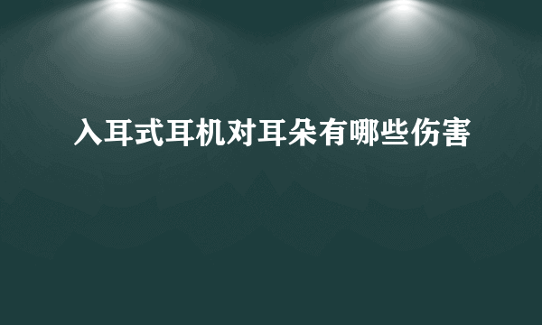 入耳式耳机对耳朵有哪些伤害