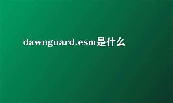 dawnguard.esm是什么