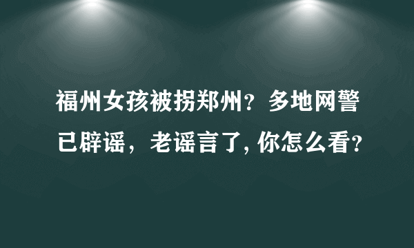 福州女孩被拐郑州？多地网警已辟谣，老谣言了, 你怎么看？