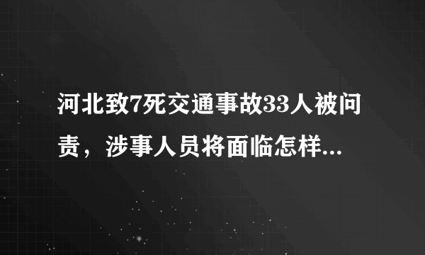 河北致7死交通事故33人被问责，涉事人员将面临怎样的处罚？