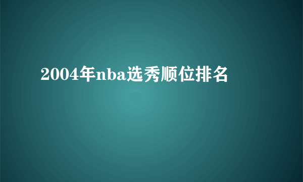 2004年nba选秀顺位排名