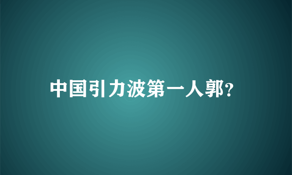 中国引力波第一人郭？