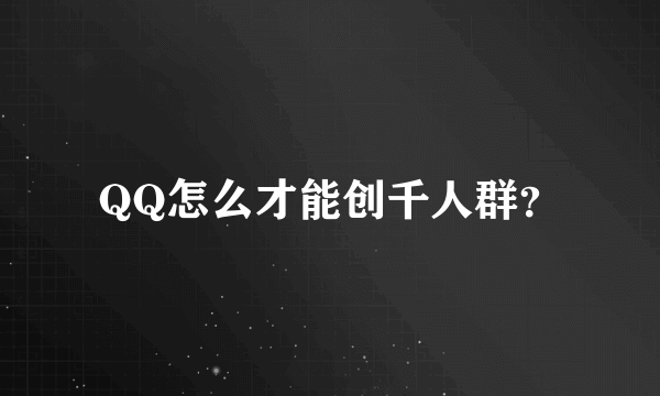 QQ怎么才能创千人群？