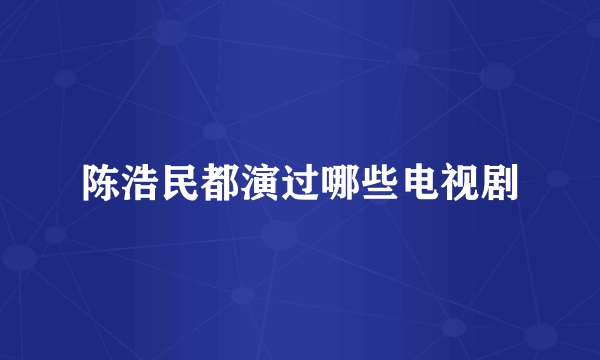 陈浩民都演过哪些电视剧