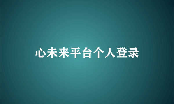 心未来平台个人登录