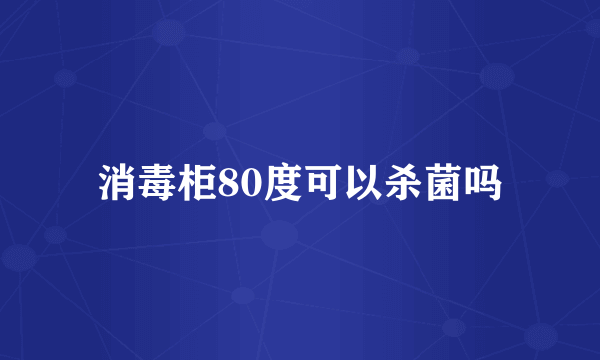 消毒柜80度可以杀菌吗