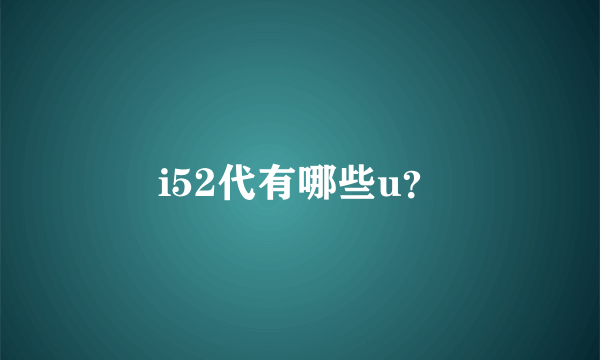 i52代有哪些u？