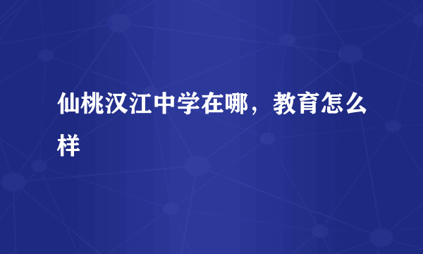 仙桃汉江中学在哪，教育怎么样