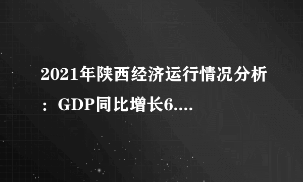 2021年陕西经济运行情况分析：GDP同比增长6.5％（图）