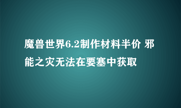 魔兽世界6.2制作材料半价 邪能之灾无法在要塞中获取