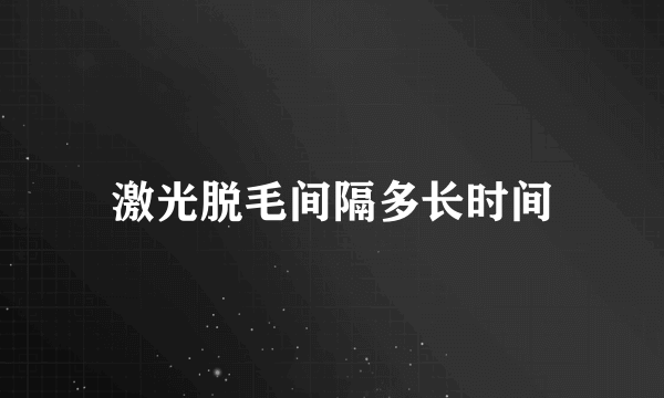 激光脱毛间隔多长时间