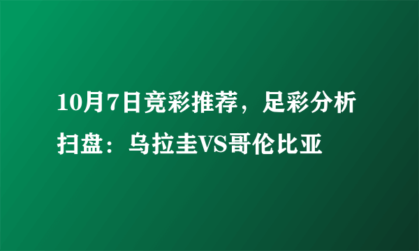 10月7日竞彩推荐，足彩分析扫盘：乌拉圭VS哥伦比亚