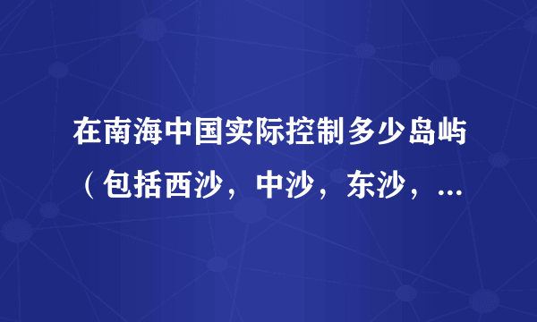 在南海中国实际控制多少岛屿（包括西沙，中沙，东沙，南沙）？