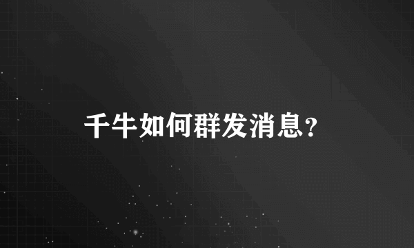 千牛如何群发消息？