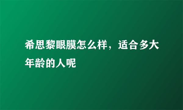 希思黎眼膜怎么样，适合多大年龄的人呢