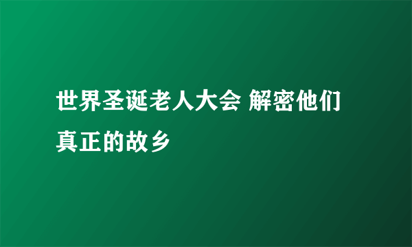 世界圣诞老人大会 解密他们真正的故乡