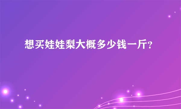 想买娃娃梨大概多少钱一斤？