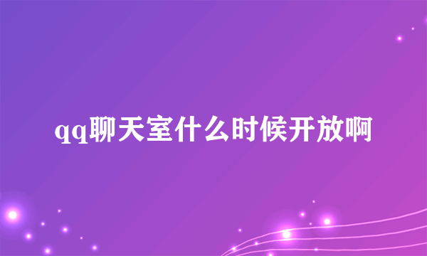 qq聊天室什么时候开放啊