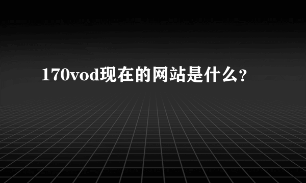 170vod现在的网站是什么？