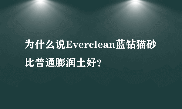 为什么说Everclean蓝钻猫砂比普通膨润土好？