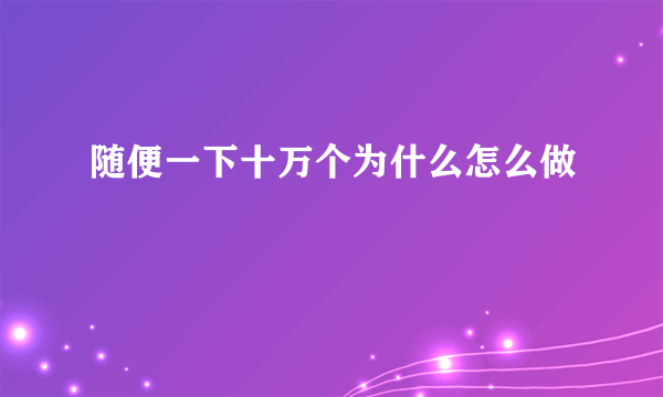 随便一下十万个为什么怎么做