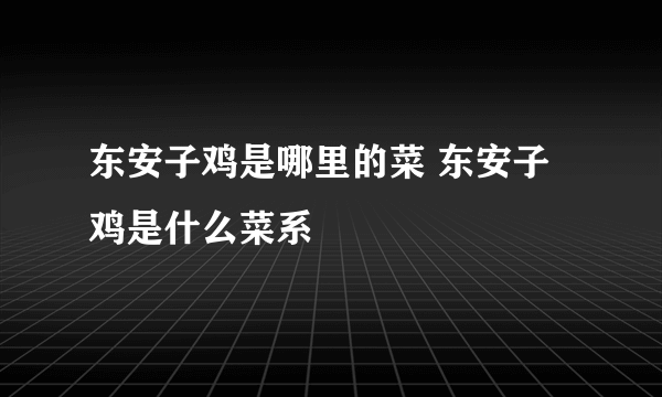 东安子鸡是哪里的菜 东安子鸡是什么菜系