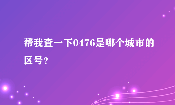 帮我查一下0476是哪个城市的区号？