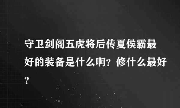 守卫剑阁五虎将后传夏侯霸最好的装备是什么啊？修什么最好？