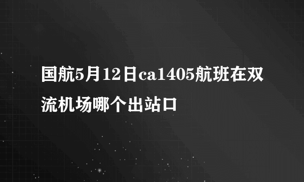 国航5月12日ca1405航班在双流机场哪个出站口