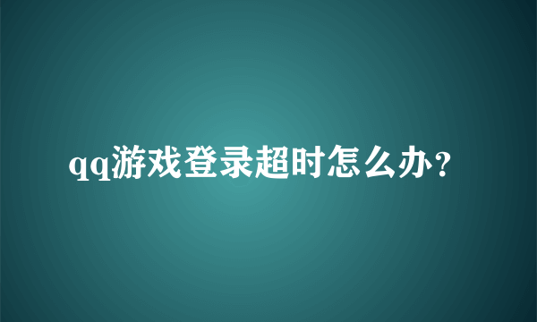 qq游戏登录超时怎么办？