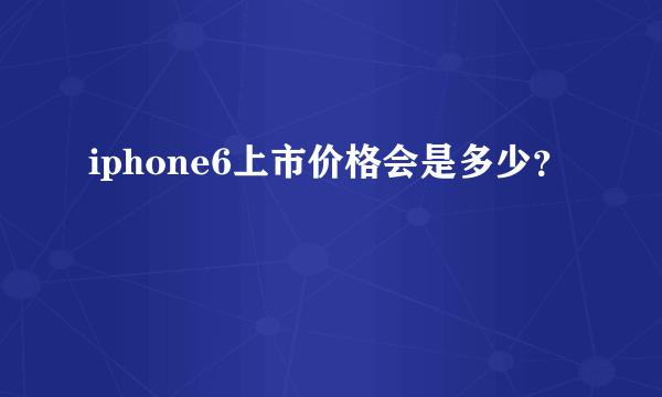 iphone6上市价格会是多少？