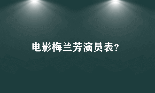 电影梅兰芳演员表？