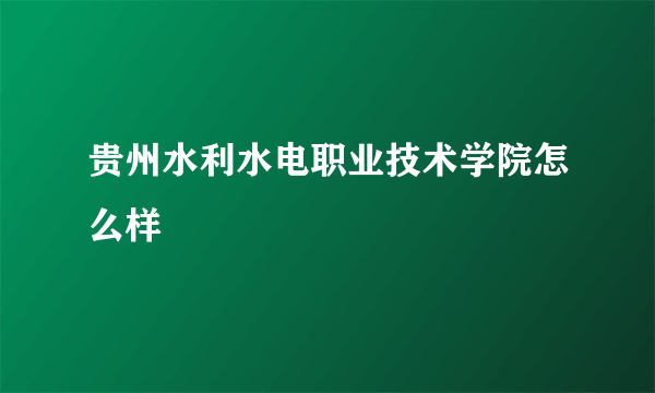 贵州水利水电职业技术学院怎么样