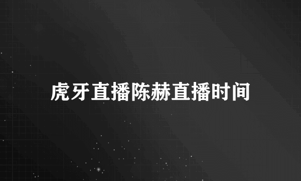 虎牙直播陈赫直播时间