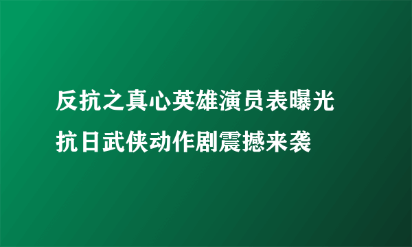 反抗之真心英雄演员表曝光 抗日武侠动作剧震撼来袭