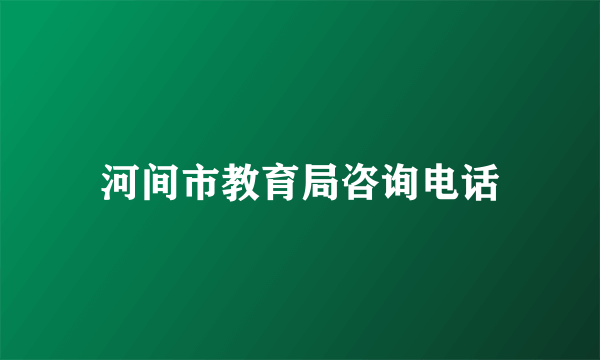 河间市教育局咨询电话