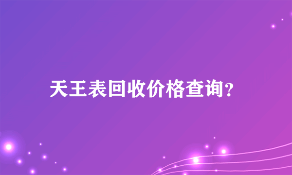 天王表回收价格查询？