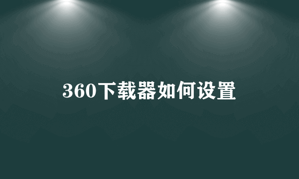 360下载器如何设置