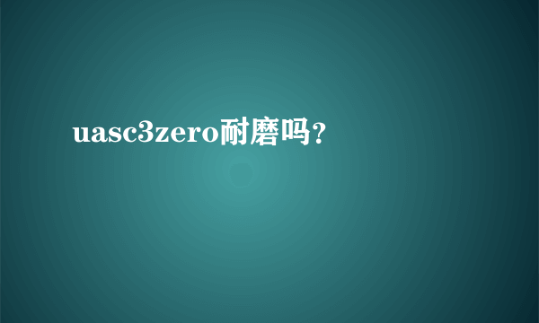 uasc3zero耐磨吗？