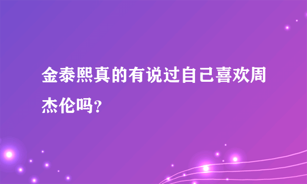 金泰熙真的有说过自己喜欢周杰伦吗？