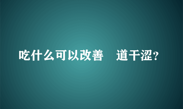 吃什么可以改善隂道干涩？