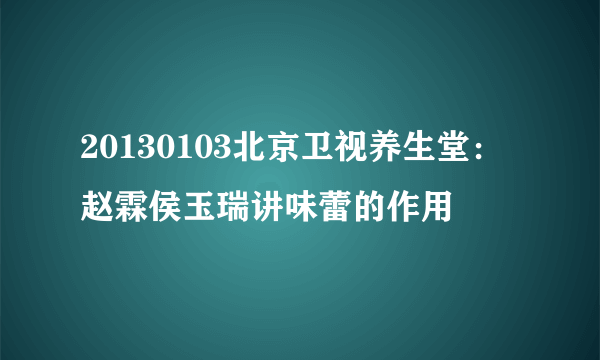 20130103北京卫视养生堂：赵霖侯玉瑞讲味蕾的作用